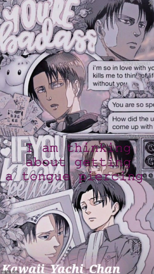 Yachis levi temp | I am thinking about getting a tongue piercing | image tagged in yachis levi temp | made w/ Imgflip meme maker