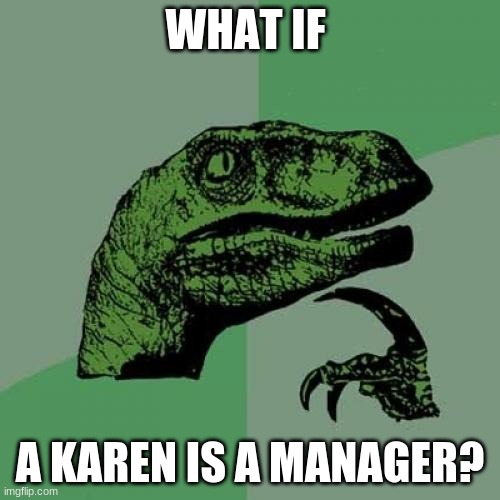 Philosoraptor |  WHAT IF; A KAREN IS A MANAGER? | image tagged in memes,philosoraptor | made w/ Imgflip meme maker
