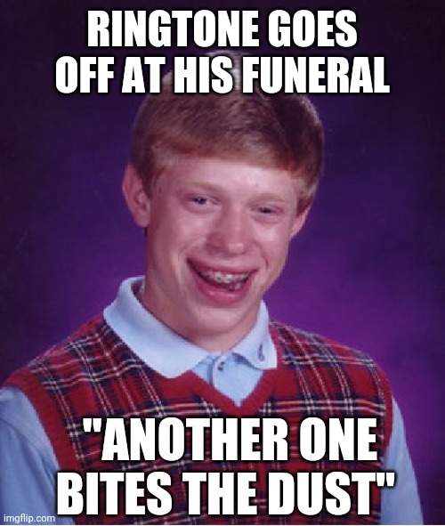 Bad Luck Brian | RINGTONE GOES OFF AT HIS FUNERAL; "ANOTHER ONE BITES THE DUST" | image tagged in memes,bad luck brian | made w/ Imgflip meme maker