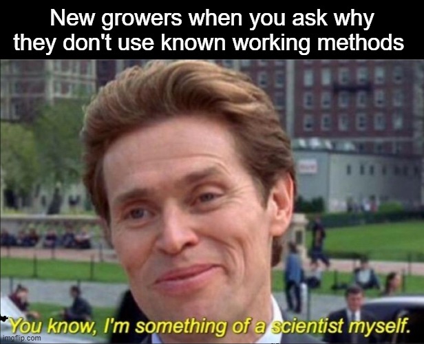 New Weed Growers Trying To Reinvent The Wheel | New growers when you ask why they don't use known working methods | image tagged in you know i'm something of a scientist myself | made w/ Imgflip meme maker