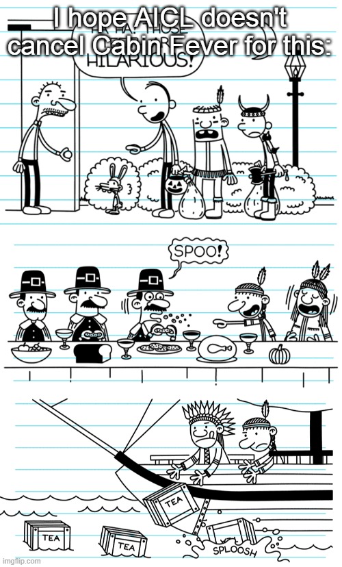 I hope AICL doesn't cancel Cabin Fever for this: | I hope AICL doesn't cancel Cabin Fever for this: | image tagged in diary of a wimpy kid,american indian,memes,funny,native american,halloween | made w/ Imgflip meme maker
