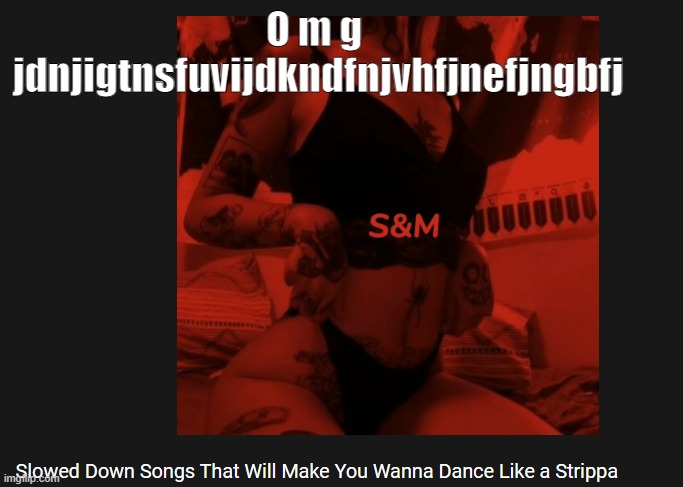 O m g 
jdnjigtnsfuvijdkndfnjvhfjnefjngbfj | made w/ Imgflip meme maker