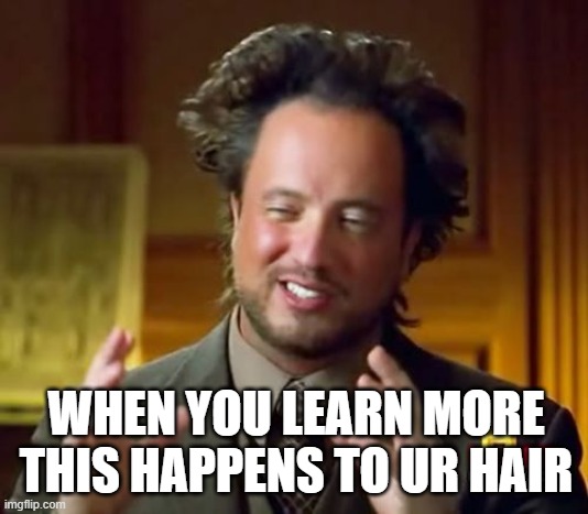 Ancient Aliens Meme | WHEN YOU LEARN MORE THIS HAPPENS TO UR HAIR | image tagged in memes,ancient aliens | made w/ Imgflip meme maker