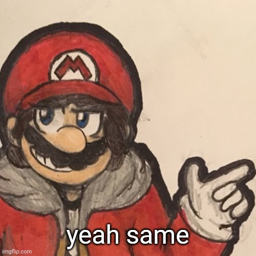 yeah same | made w/ Imgflip meme maker