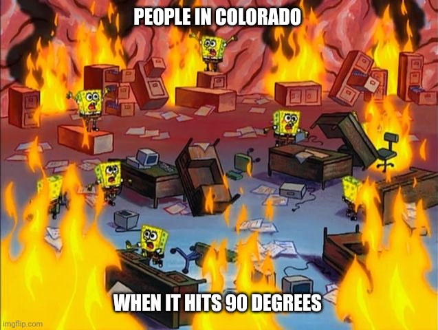spongebob fire | PEOPLE IN COLORADO; WHEN IT HITS 90 DEGREES | image tagged in spongebob fire | made w/ Imgflip meme maker
