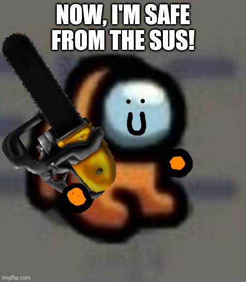Mini hiding from the imp! | NOW, I'M SAFE FROM THE SUS! | image tagged in mini crewmate sitting,chainsaw,impostor,among us | made w/ Imgflip meme maker