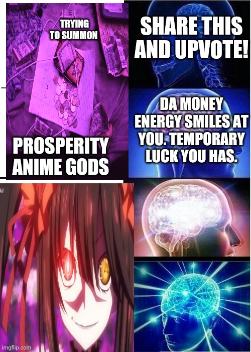I know da way |  TRYING TO SUMMON; SHARE THIS AND UPVOTE! DA MONEY ENERGY SMILES AT YOU. TEMPORARY LUCK YOU HAS. PROSPERITY ANIME GODS | image tagged in ah i see you are a man of culture as well | made w/ Imgflip meme maker