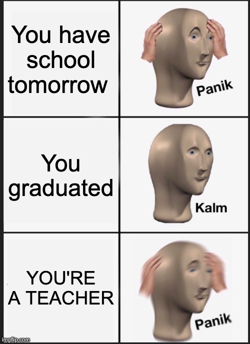 posted this again |  You have school tomorrow; You graduated; YOU'RE A TEACHER | image tagged in memes,panik kalm panik | made w/ Imgflip meme maker