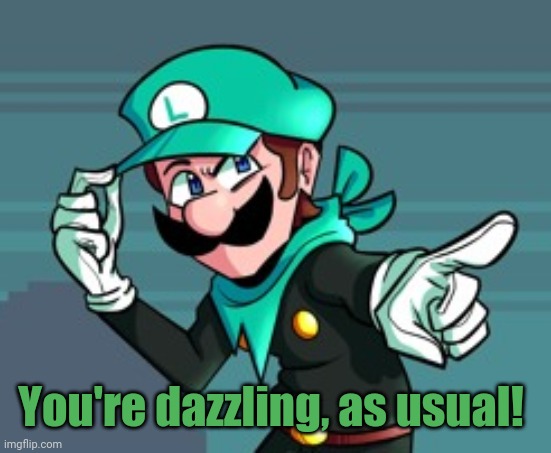 Yes, I mean you! The one looking at this meme! | You're dazzling, as usual! | image tagged in wholesome,luigi | made w/ Imgflip meme maker