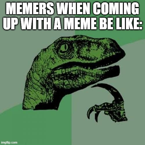 Philosoraptor | MEMERS WHEN COMING UP WITH A MEME BE LIKE: | image tagged in memes,philosoraptor | made w/ Imgflip meme maker