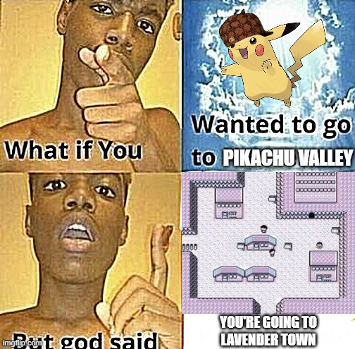 NO NOT LAVENDER TOWN | PIKACHU VALLEY; YOU'RE GOING TO
LAVENDER TOWN | image tagged in what if you wanted to go to heaven | made w/ Imgflip meme maker