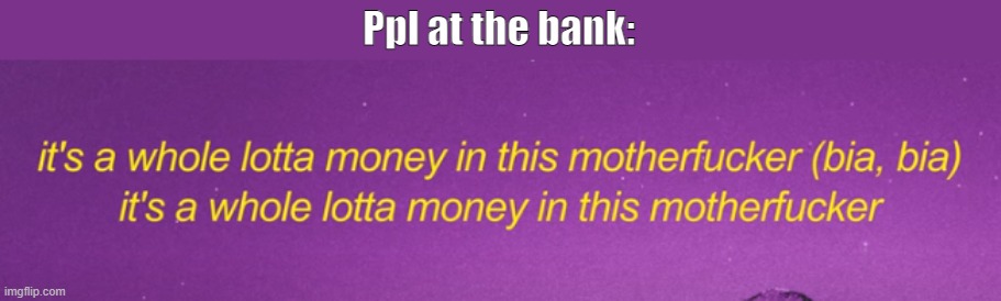 shit post | Ppl at the bank: | made w/ Imgflip meme maker