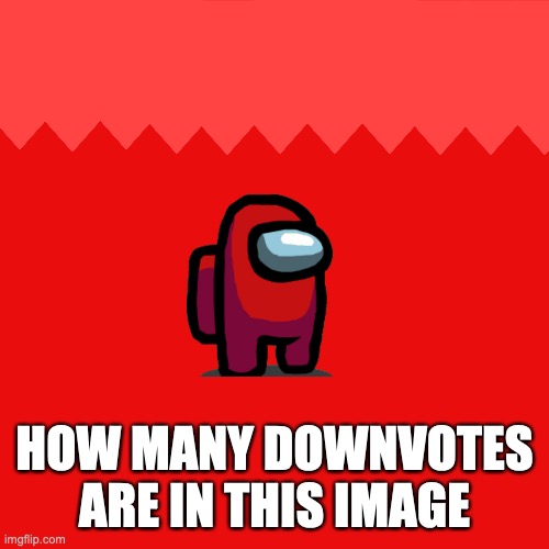how many | HOW MANY DOWNVOTES ARE IN THIS IMAGE | image tagged in memes,blank transparent square,among us | made w/ Imgflip meme maker