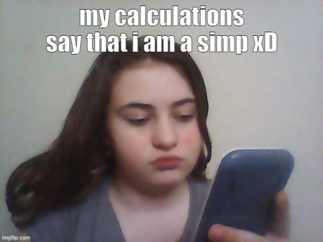 my calculations say that i am a simp xD | made w/ Imgflip meme maker