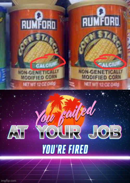 I'm Pretty Sure Corn Don't Have Calcium | image tagged in you failed at your job you're fired | made w/ Imgflip meme maker
