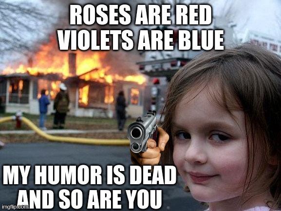 Disaster Girl | ROSES ARE RED
VIOLETS ARE BLUE; MY HUMOR IS DEAD
AND SO ARE YOU | image tagged in memes,disaster girl | made w/ Imgflip meme maker