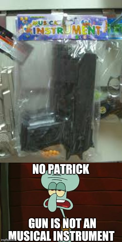 NO PATRICK; GUN IS NOT AN MUSICAL INSTRUMENT | image tagged in no patrick mayonnaise is not a instrument | made w/ Imgflip meme maker