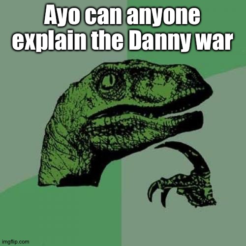 Philosoraptor | Ayo can anyone explain the Danny war | image tagged in memes,philosoraptor | made w/ Imgflip meme maker