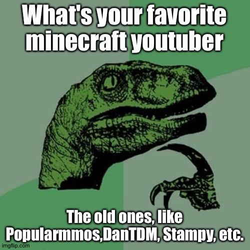 Philosoraptor | What's your favorite minecraft youtuber; The old ones, like Popularmmos,DanTDM, Stampy, etc. | image tagged in memes,philosoraptor | made w/ Imgflip meme maker