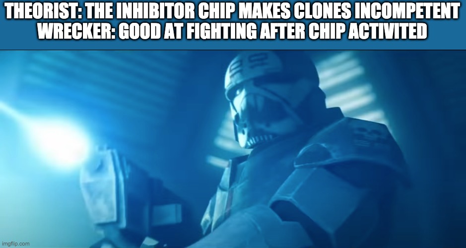 Someone explain | THEORIST: THE INHIBITOR CHIP MAKES CLONES INCOMPETENT
WRECKER: GOOD AT FIGHTING AFTER CHIP ACTIVITED | image tagged in the bad batch,clones | made w/ Imgflip meme maker