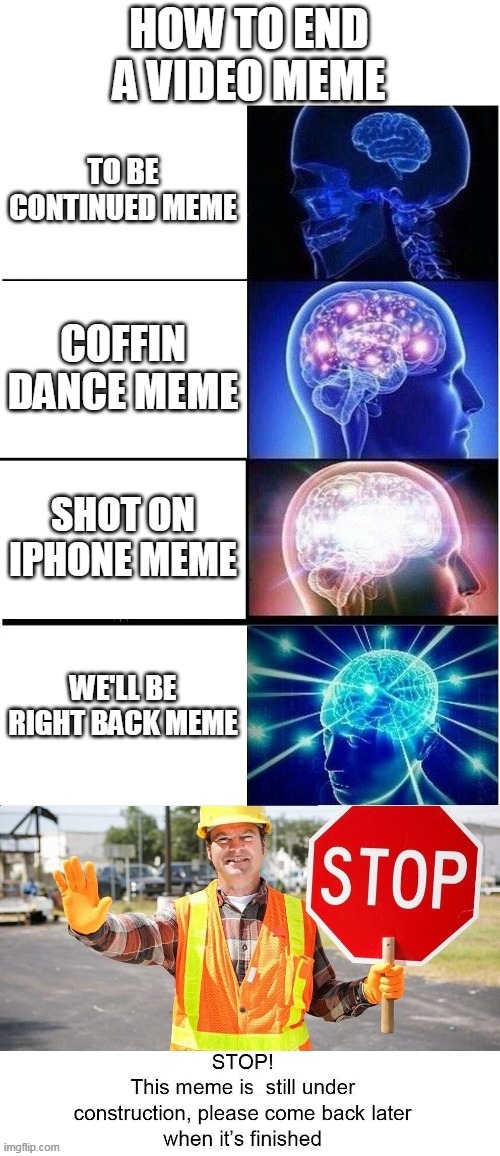 haven't been uploading memes in a while.... | HOW TO END A VIDEO MEME | image tagged in construction,memes,expanding brain,come back,brain,construction worker | made w/ Imgflip meme maker