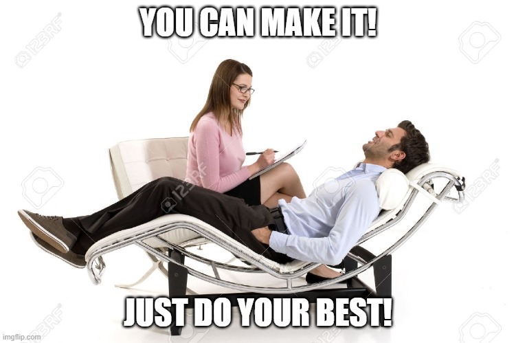 Therapist | YOU CAN MAKE IT! JUST DO YOUR BEST! | image tagged in therapist | made w/ Imgflip meme maker