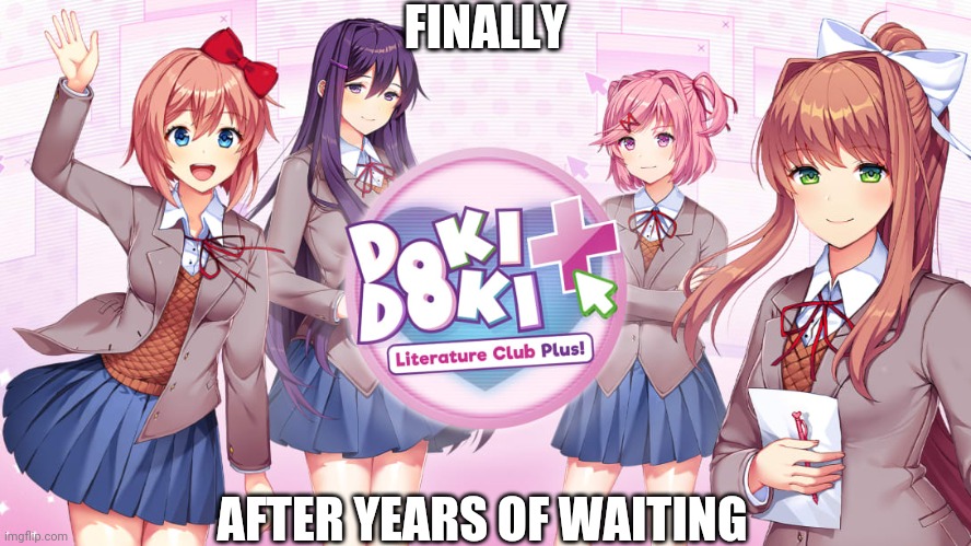 DDLC Plus |  FINALLY; AFTER YEARS OF WAITING | image tagged in ddlc,ddlc plus | made w/ Imgflip meme maker