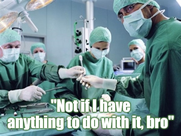 Surgeon | "Not if I have anything to do with it, bro" | image tagged in surgeon | made w/ Imgflip meme maker