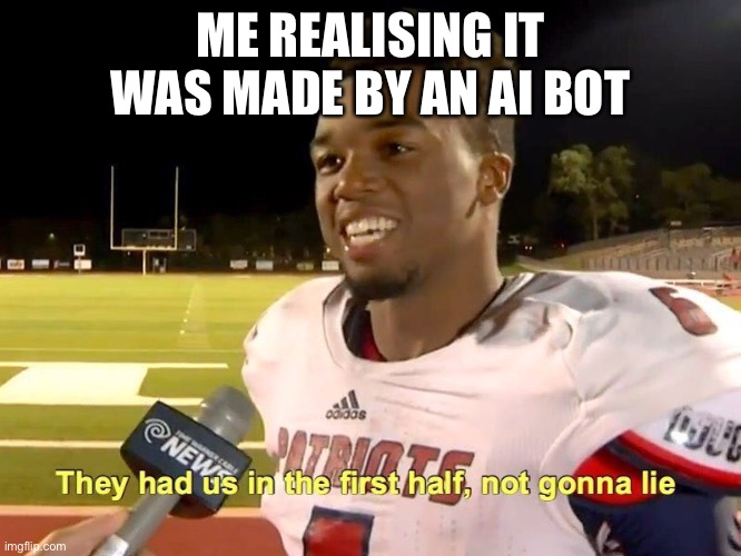 They had us in the first half | ME REALISING IT WAS MADE BY AN AI BOT | image tagged in they had us in the first half | made w/ Imgflip meme maker