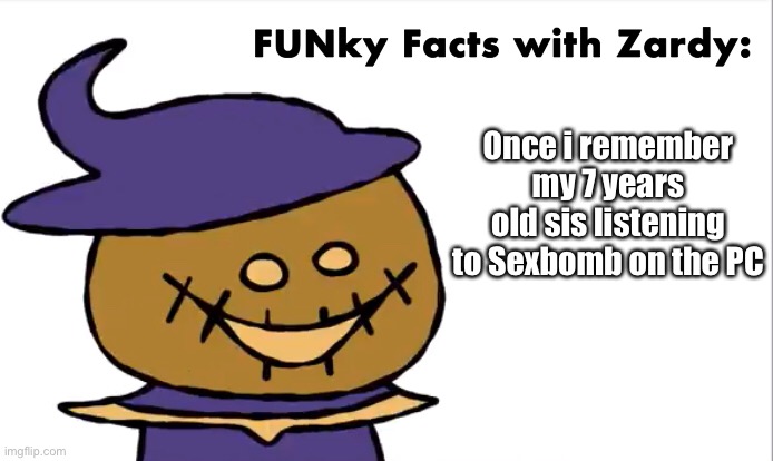 FUNky Facts with Zardy | Once i remember my 7 years old sis listening to Sexbomb on the PC | image tagged in funky facts with zardy | made w/ Imgflip meme maker