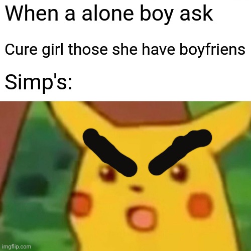 Surprised Pikachu Meme | When a alone boy ask; Cure girl those she have boyfriens; Simp's: | image tagged in memes,surprised pikachu | made w/ Imgflip meme maker