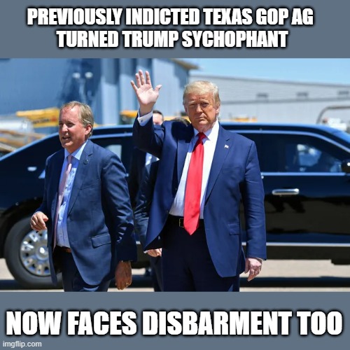 Trump's talented at attracting easily corruptible individuals into his sphere.  Hmm. | PREVIOUSLY INDICTED TEXAS GOP AG 
TURNED TRUMP SYCHOPHANT; NOW FACES DISBARMENT TOO | image tagged in ken paxton,texas,trump,gop corruption,election 2020,political bs | made w/ Imgflip meme maker