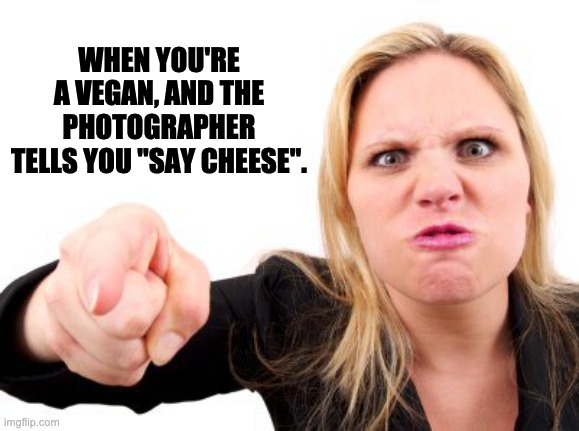 Vegan | WHEN YOU'RE A VEGAN, AND THE PHOTOGRAPHER TELLS YOU "SAY CHEESE". | image tagged in finger pointing | made w/ Imgflip meme maker