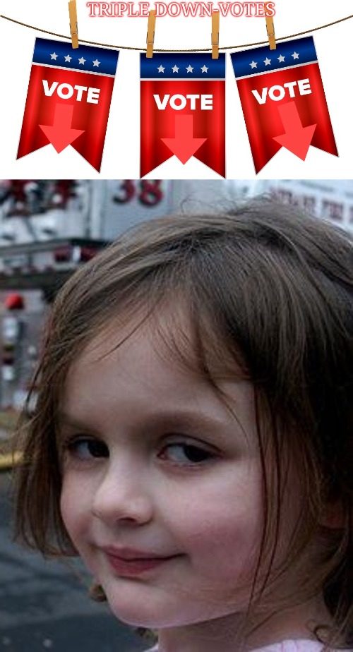 Finish what your started | image tagged in triple down-votes,memes,disaster girl | made w/ Imgflip meme maker