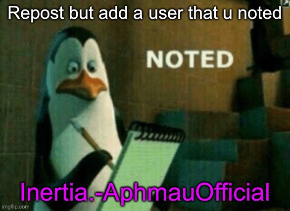 Noted | Repost but add a user that u noted; Inertia.-AphmauOfficial | image tagged in noted | made w/ Imgflip meme maker