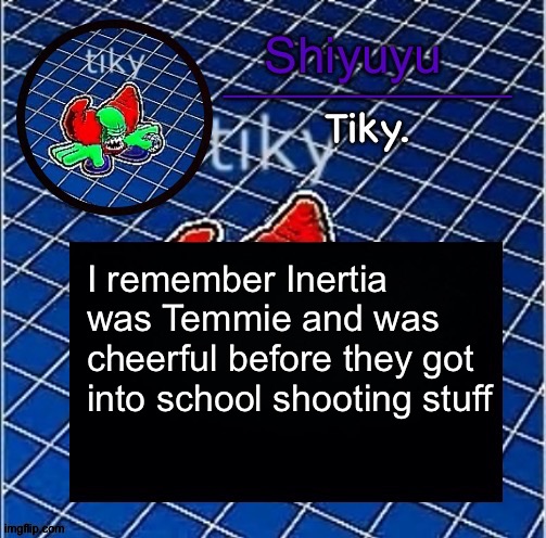Dwffdwewfwfewfwrreffegrgvbgththyjnykkkkuuk, | I remember Inertia was Temmie and was cheerful before they got into school shooting stuff | image tagged in dwffdwewfwfewfwrreffegrgvbgththyjnykkkkuuk | made w/ Imgflip meme maker