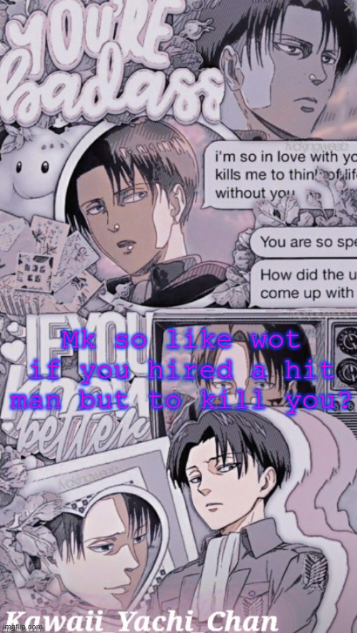 Yachis levi temp | Mk so like wot if you hired a hit man but to kill you? | image tagged in yachis levi temp | made w/ Imgflip meme maker