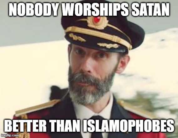 Nobody Worships Satan Better Than Islamophobes | NOBODY WORSHIPS SATAN; BETTER THAN ISLAMOPHOBES | image tagged in captain obvious,satan,worship,islamophobia | made w/ Imgflip meme maker