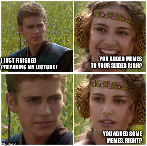 lecture | YOU ADDED MEMES TO YOUR SLIDES RIGH? I JUST FINISHED PREPARING MY LECTURE ! YOU ADDED SOME MEMES, RIGHT? | image tagged in i m going to change the world for the better right star wars | made w/ Imgflip meme maker