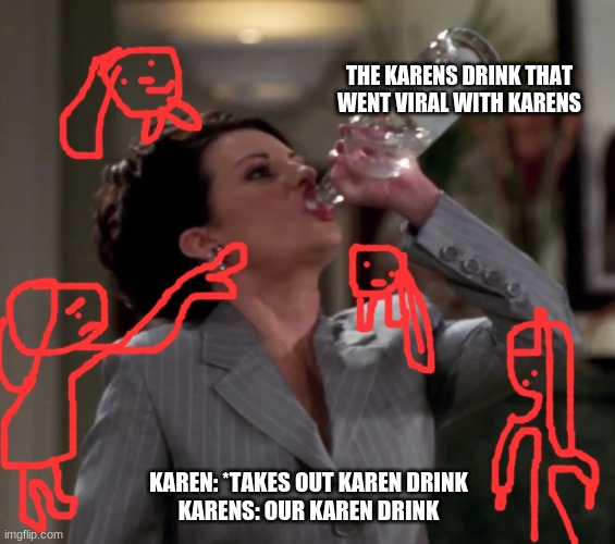 Karen drinks vodka | THE KARENS DRINK THAT WENT VIRAL WITH KARENS; KAREN: *TAKES OUT KAREN DRINK
KARENS: OUR KAREN DRINK | image tagged in karen drinks vodka | made w/ Imgflip meme maker
