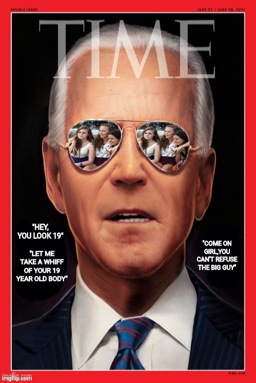 More accurate time magazine cover of biden | "HEY, YOU LOOK 19"; "LET ME TAKE A WHIFF OF YOUR 19 YEAR OLD BODY"; "COME ON GIRL,YOU CAN'T REFUSE THE BIG GUY" | image tagged in joe biden,time machine,traitor,election fraud,drstrangmeme | made w/ Imgflip meme maker