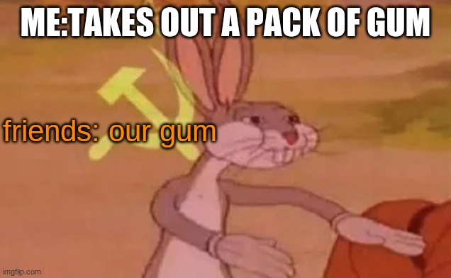 Bugs bunny communist | ME:TAKES OUT A PACK OF GUM; friends: our gum | image tagged in bugs bunny communist | made w/ Imgflip meme maker