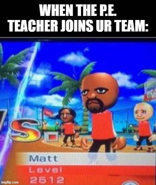 with the pe teacher ur unstoppable | WHEN THE P.E. TEACHER JOINS UR TEAM: | image tagged in teacher | made w/ Imgflip meme maker