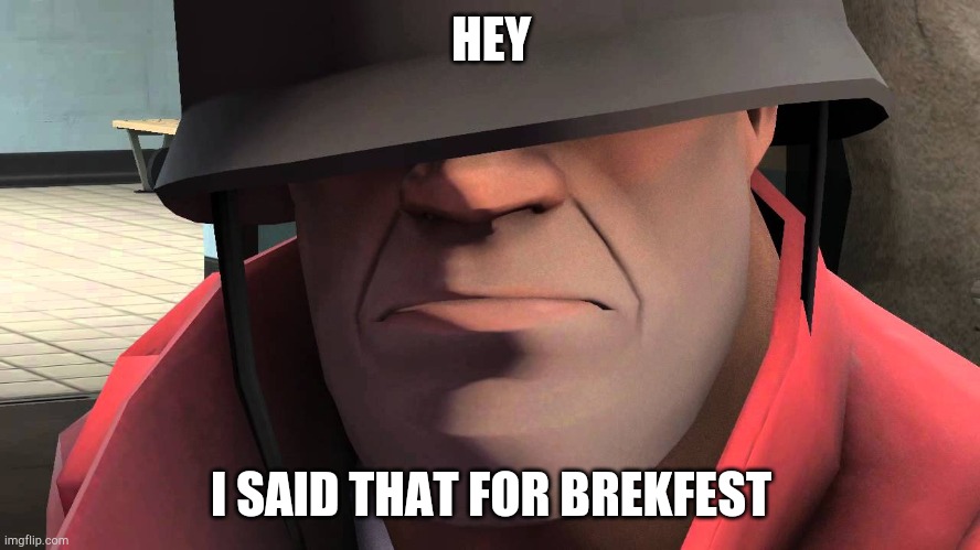 tf2 soldier | HEY I SAID THAT FOR BREKFEST | image tagged in tf2 soldier | made w/ Imgflip meme maker