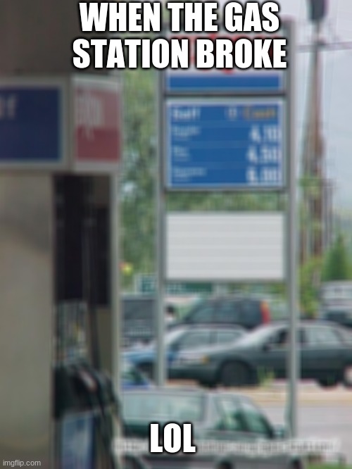 Hahaha Funny | WHEN THE GAS STATION BROKE; LOL | image tagged in gas station chaos | made w/ Imgflip meme maker