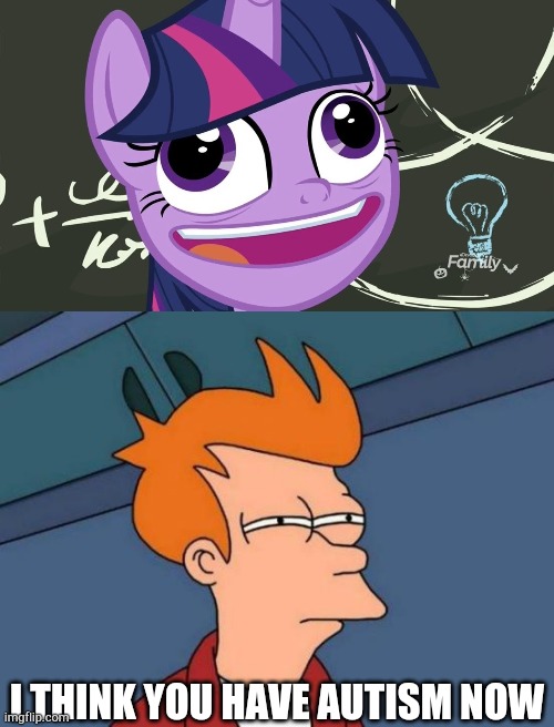 WHATS Going on with Twilight when she said Pudding? | I THINK YOU HAVE AUTISM NOW | image tagged in pudding,memes,futurama fry,mlp,twilight sparkle | made w/ Imgflip meme maker