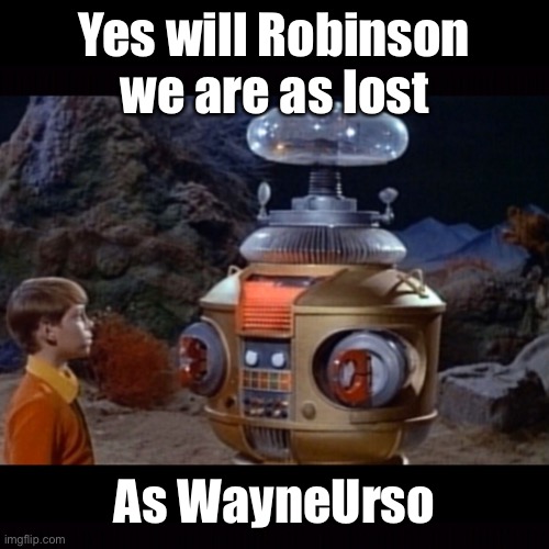 Lost in space robot | Yes will Robinson we are as lost As WayneUrso | image tagged in lost in space robot | made w/ Imgflip meme maker