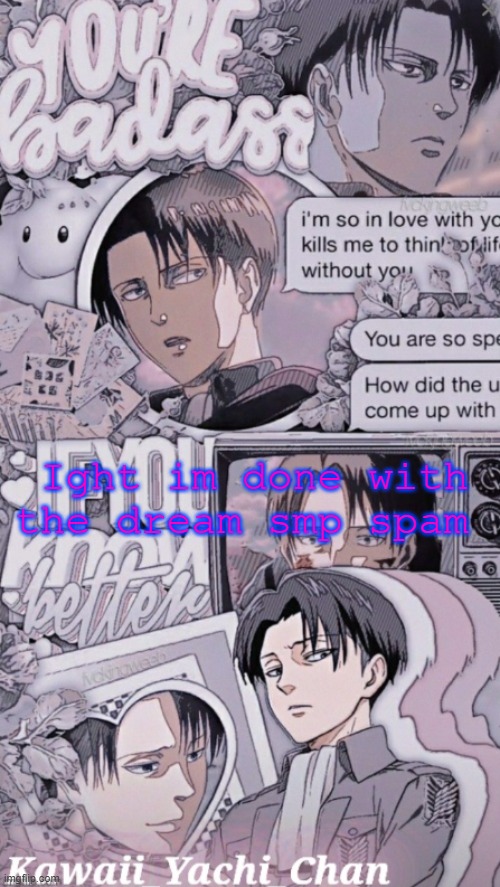 Yachis levi temp | Ight im done with the dream smp spam | image tagged in yachis levi temp | made w/ Imgflip meme maker