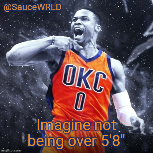 Couldn't have been me for the first 13 years of my life | Imagine not being over 5'8" | image tagged in saucewrld westbrook template | made w/ Imgflip meme maker