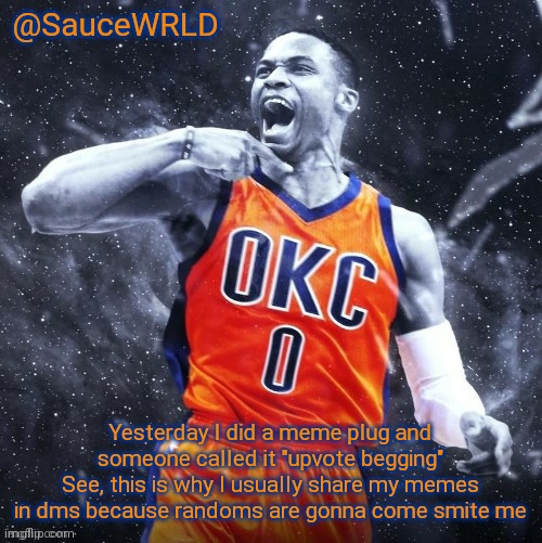 Yesterday I did a meme plug and someone called it "upvote begging"
See, this is why I usually share my memes in dms because randoms are gonna come smite me | image tagged in saucewrld westbrook template | made w/ Imgflip meme maker